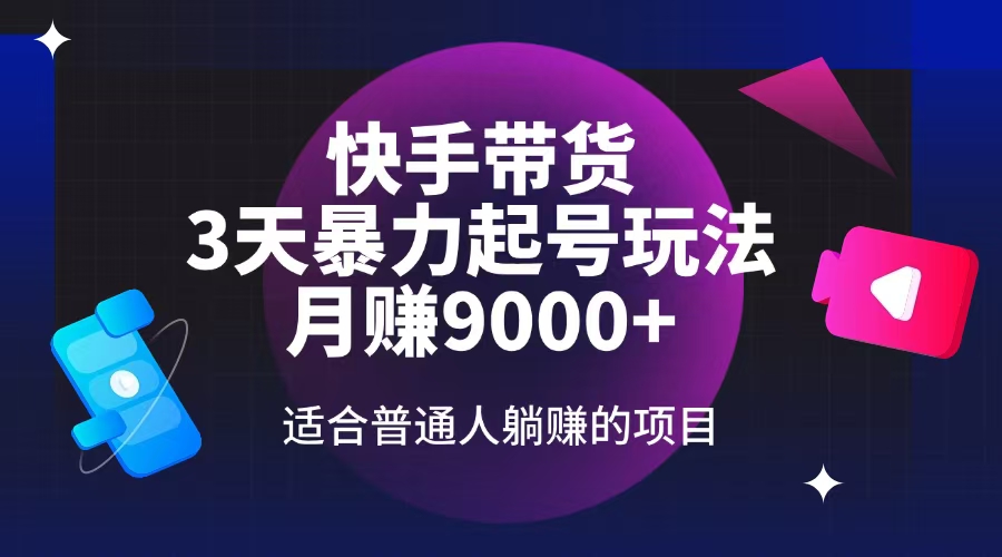 快手带货，3天起号暴力玩法，月赚9000+，适合普通人躺赚的项目-情久项目网