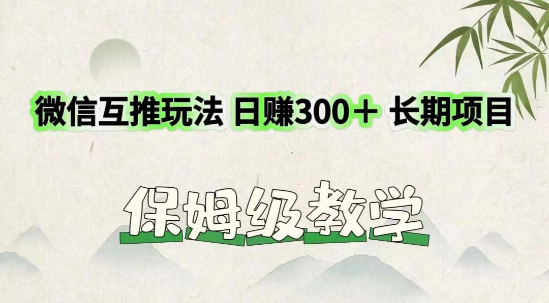 微信互推玩法 日赚300＋长期项目 保姆级教学-情久项目网