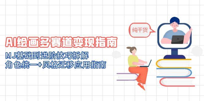 AI绘画多赛道变现指南：MJ基础到进阶技巧拆解，角色统一+风格迁移应用指南-情久项目网