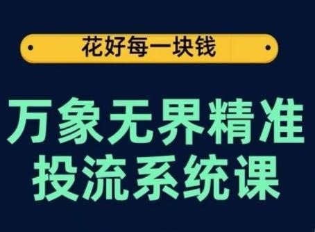 万象无界精准投流系统课，从关键词到推荐，从万象台到达摩盘，从底层原理到实操步骤-情久项目网