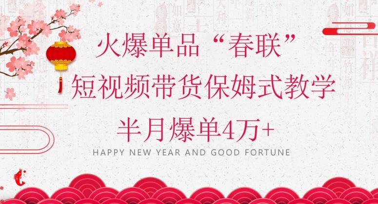 蓝海风口项目，火爆单品“春联”短视频带货保姆式教学，半月爆单4万+【揭秘】-情久项目网