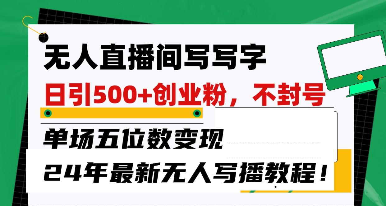 无人直播间写字日引500+创业粉,单场五位数变现,24年最新无人写播不封号教程!-情久项目网