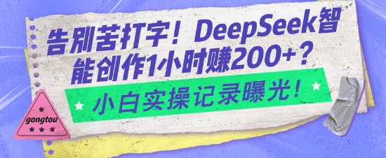 告别苦打字！DeepSeek智能创作1小时入2张？小白实操记录曝光-情久项目网