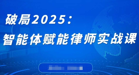 破局2025：智能体赋能律师实战课，打破编程壁垒，完成复杂任务，沉淀专属知识，赋能律师实务-情久项目网