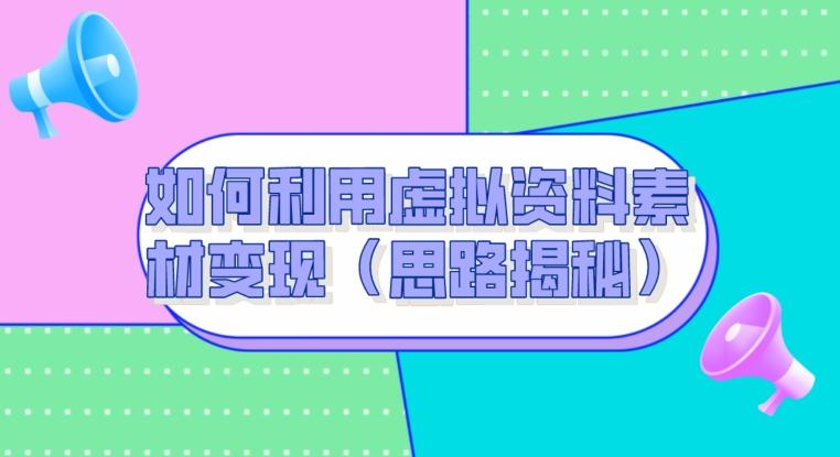 如何利用虚拟资料素材变现（思路揭秘）-情久项目网