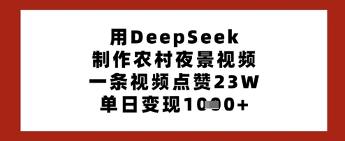 用DeepSeek制作农村夜景视频，一条视频点赞23W，单日变现多张-情久项目网