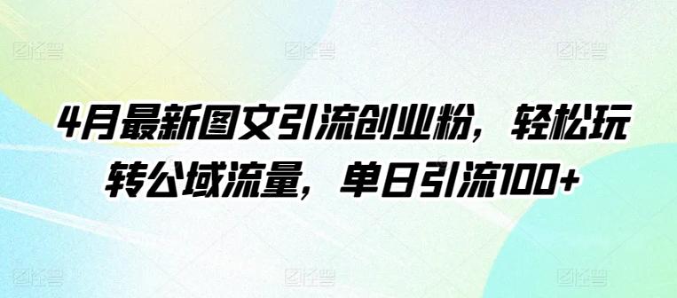4月最新图文引流创业粉，轻松玩转公域流量，单日引流100+【揭秘】-情久项目网