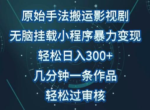 原始手法影视搬运，无脑搬运影视剧，单日收入300+，操作简单，几分钟生成一条视频，轻松过审核【揭秘】-情久项目网