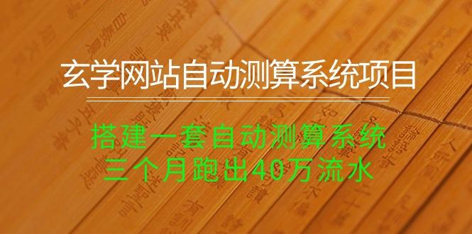 玄学网站自动测算系统项目：搭建一套自动测算系统，三个月跑出40万流水-情久项目网