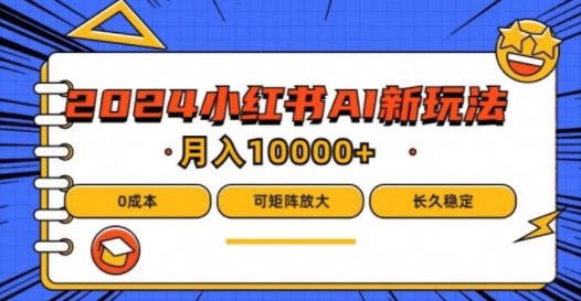 2024年小红书最新项目，AI蓝海赛道，可矩阵，0成本，小白也能轻松月入1w【揭秘】-情久项目网