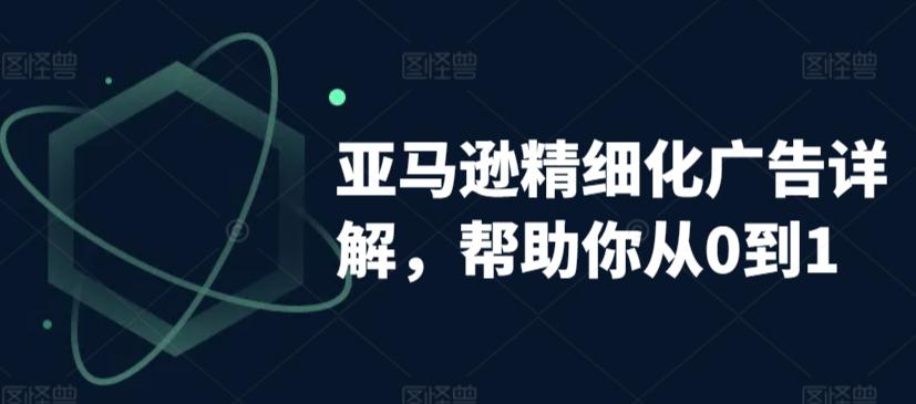 亚马逊精细化广告详解，帮助你从0到1，自动广告权重解读、手动广告打法详解-情久项目网