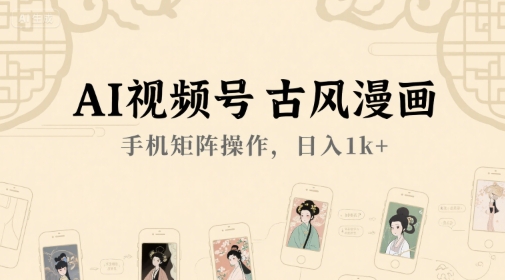 AI视频号古风漫画，手机矩阵操作，日入1k+-情久项目网