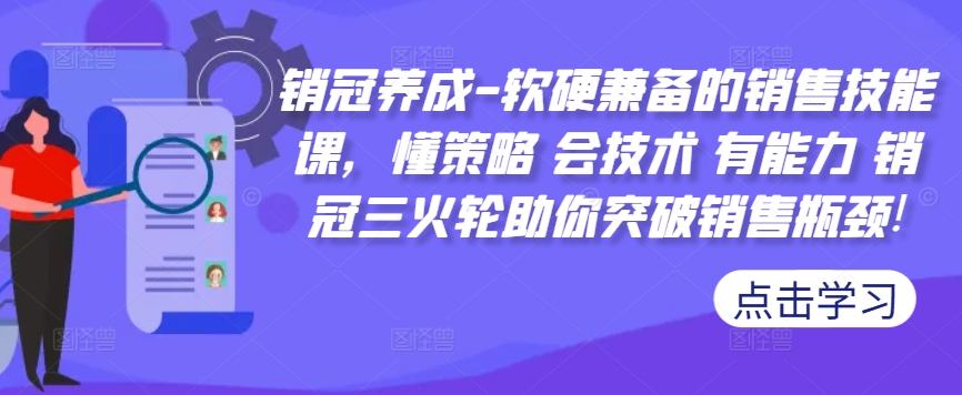 销冠养成-软硬兼备的销售技能课，懂策略 会技术 有能力 销冠三火轮助你突破销售瓶颈!-情久项目网