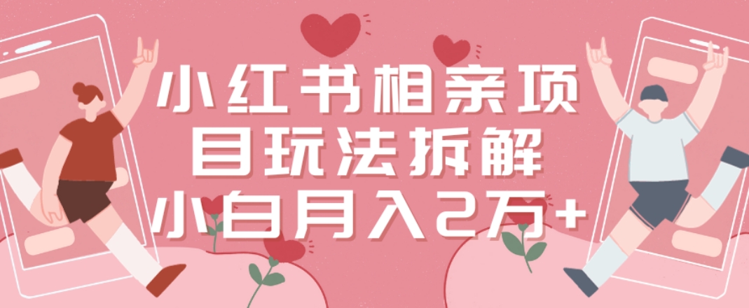 小红书相亲项目玩法拆解，有人通过这个副业项目做到了月收入2万多【揭秘】-情久项目网