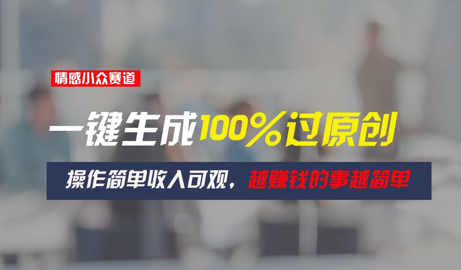情感小众赛道，一键生成100%过原创，操作简单收入可观，越赚钱的事越简单-情久项目网
