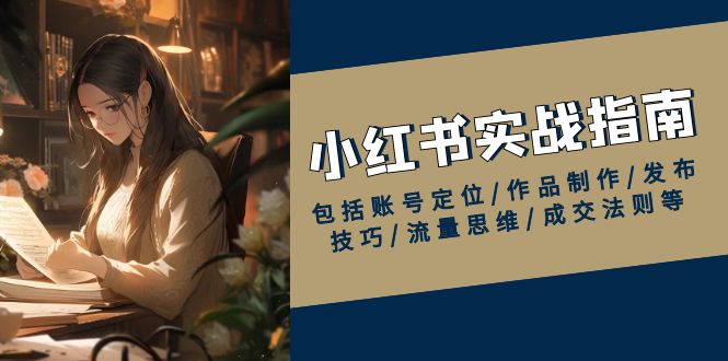 小红书实战指南，包括账号定位/作品制作/发布技巧/流量思维/成交法则等-情久项目网