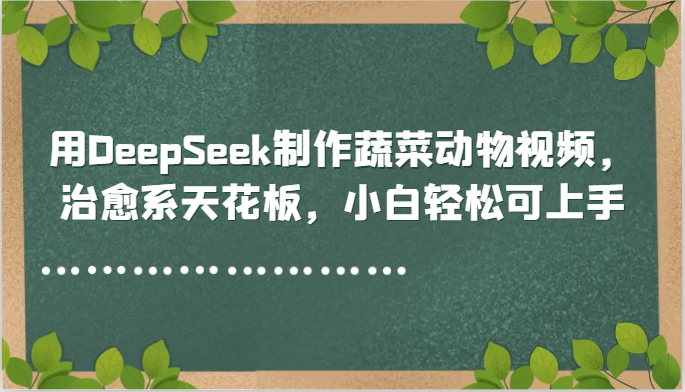 用DeepSeek制作蔬菜动物视频,治愈系天花板,小白轻松可上手-情久项目网