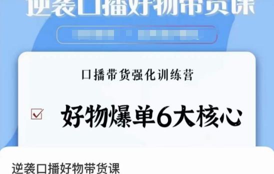 逆袭·口播好物带货课，好物爆单6大核心，口播带货强化训练营-情久项目网