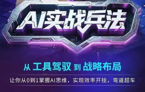 AI实战兵法，从工具驾驭到战略布局，​从0~1掌握ai思维，实现效率，开挂弯道超车-情久项目网
