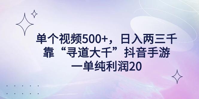单个视频500+，日入两三千轻轻松松，靠“寻道大千”抖音手游，一单纯利...-情久项目网