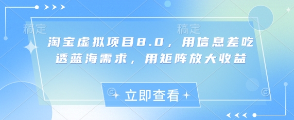 淘宝虚拟项目8.0，用信息差吃透蓝海需求，用矩阵放大收益-情久项目网