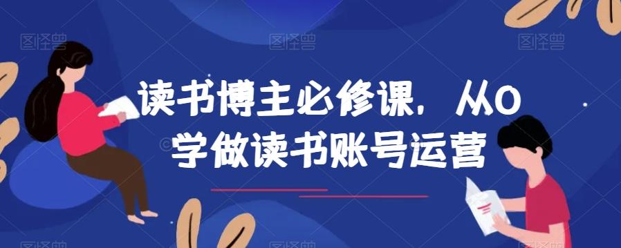 读书博主必修课，从0学做读书账号运营-情久项目网