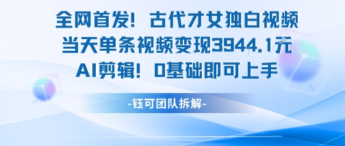 全网首发！古代才女独白视频，当天单条视频变现1k，AI剪辑0基础即可上手-情久项目网
