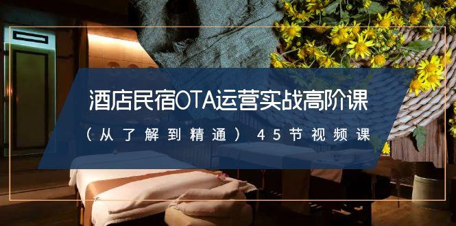 酒店民宿-OTA运营实战高阶课(从了解到精通)45节视频课-情久项目网