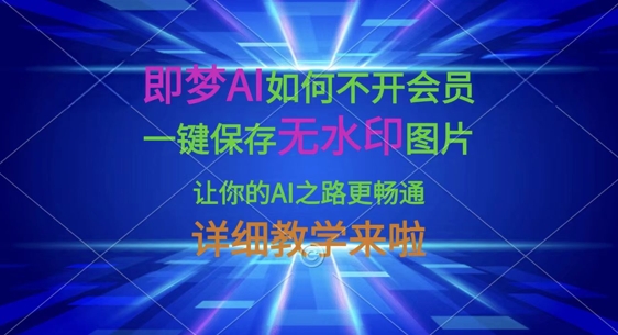 即梦AI如何不开会员，一键保存无水印图片，让你的AI之路更畅通，详细教学来啦-情久项目网