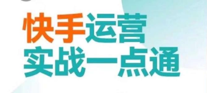 快手运营实战一点通，这套课用小白都能学会的方法教你抢占用户，做好生意-情久项目网