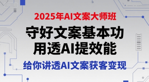 2025年AI文案大师班，守好文案基本功，用透AI提效能，给你讲透AI文案获客变现-情久项目网