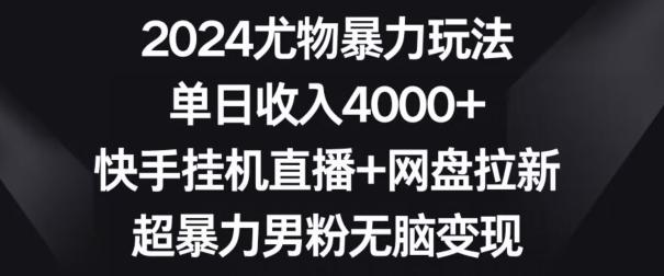 2024尤物暴力玩法，单日收入4000+，快手挂机直播+网盘拉新，超暴力男粉无脑变现【揭秘】-情久项目网