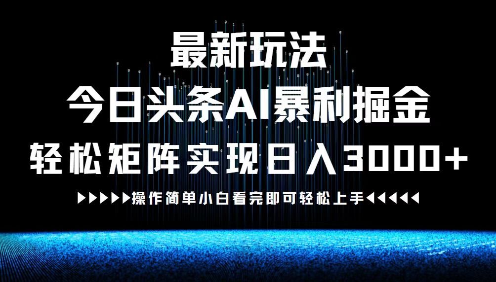最新今日头条AI暴利掘金玩法，轻松矩阵日入3000+-情久项目网