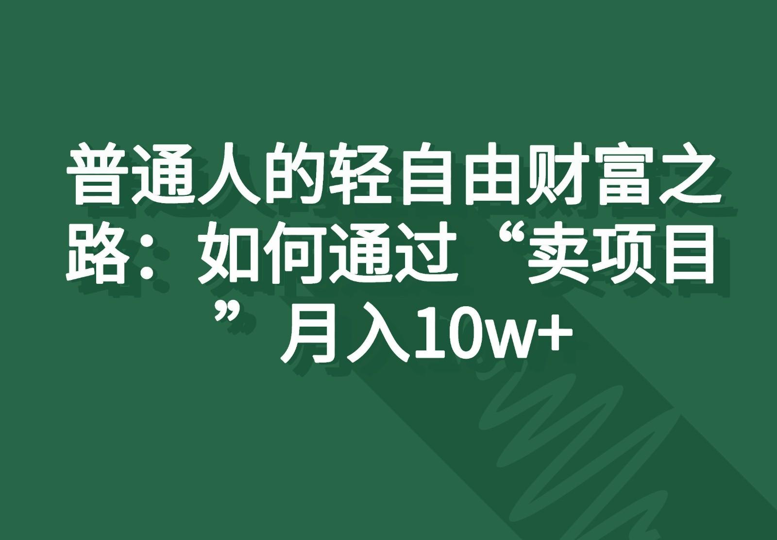 普通人的轻自由财富之路：如何通过“卖项目”月入10w+-情久项目网