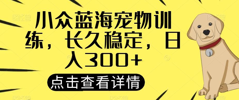 小众蓝海宠物训练，长久稳定，日入300+-情久项目网