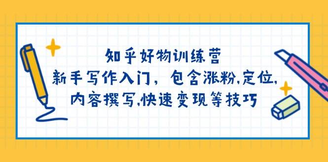 知乎好物训练营：新手写作入门，包含涨粉，定位，内容撰写，快速变现等技巧-情久项目网