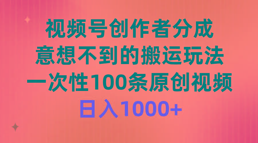 (9737期)视频号创作者分成，意想不到的搬运玩法，一次性100条原创视频，日入1000+-情久项目网