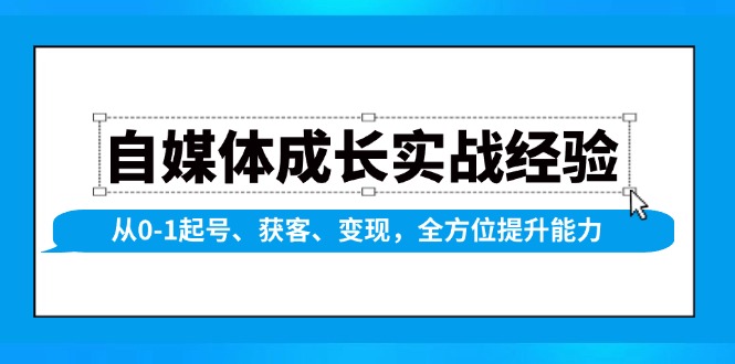自媒体成长实战经验，从0-1起号、获客、变现，全方位提升能力-情久项目网