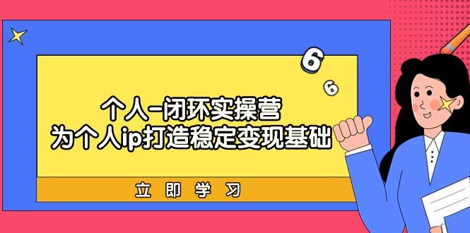 (9331期)个人-闭环实操营：为个人ip打造稳定变现基础，从价值定位/爆款打造/产品…-情久项目网