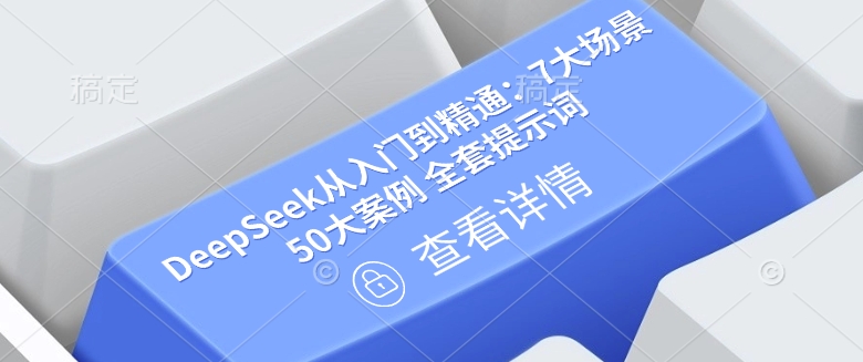 DeepSeek从入门到精通：7大场景 50大案例 全套提示词【文档】-情久项目网