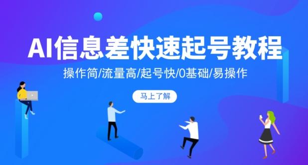 AI信息差快速起号教程，操作简/流量高/起号快/0基础/易操作-情久项目网