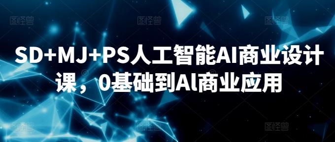 SD+MJ+PS人工智能AI商业设计课，0基础到Al商业应用-情久项目网