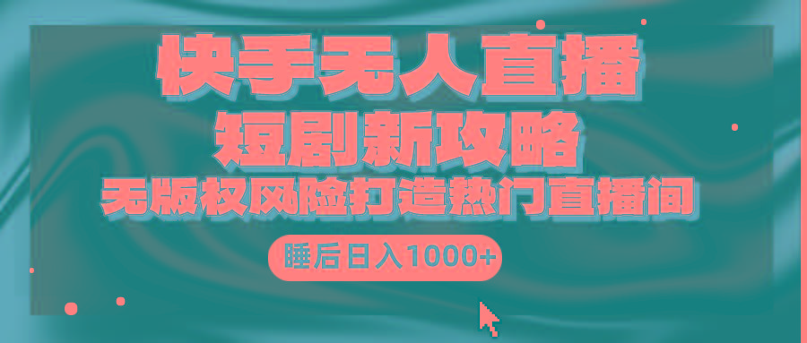 (9918期)快手无人直播短剧新攻略，合规无版权风险，打造热门直播间，睡后日入1000+-情久项目网