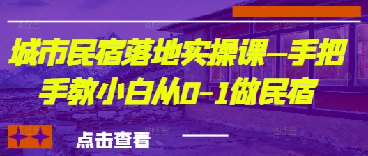 城市民宿落地实操课—手把手教小白从0-1做民宿-情久项目网