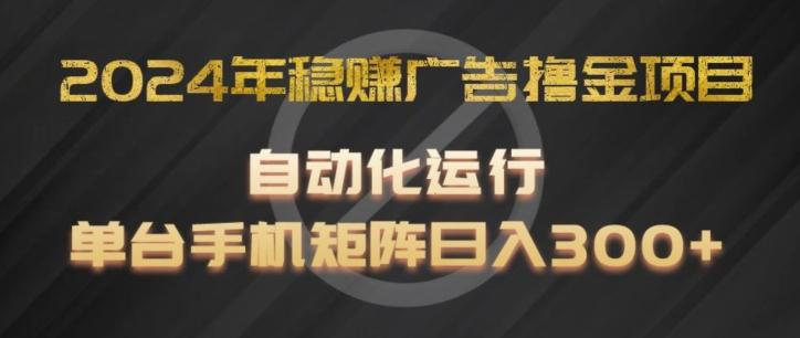 2024年稳赚广告撸金项目，全程自动化运行，单台手机就可以矩阵操作，日入300+【揭秘】-情久项目网