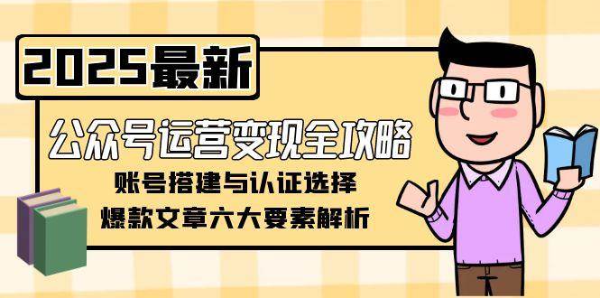 公众号运营变现全攻略，账号搭建与认证选择，爆款文章六大要素解析-情久项目网