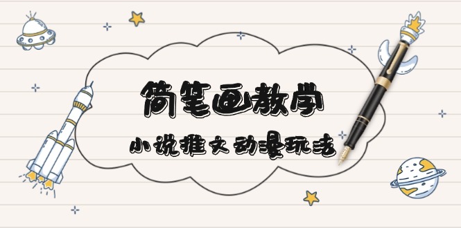 简 笔 画 教 学，小说推文动漫玩法，提供多种爆点文案写法，引爆社交媒体-情久项目网