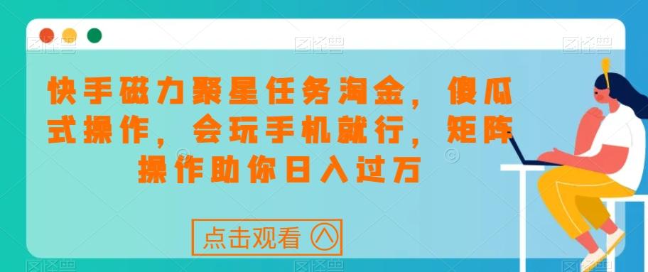 快手磁力聚星任务淘金，傻瓜式操作，会玩手机就行，矩阵操作助你日入过万-情久项目网