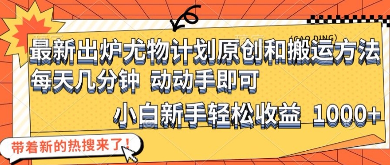 最新出炉尤物计划原创和搬运方法，简单易操作，动动手，小白新手轻松日入1000+【揭秘】-情久项目网