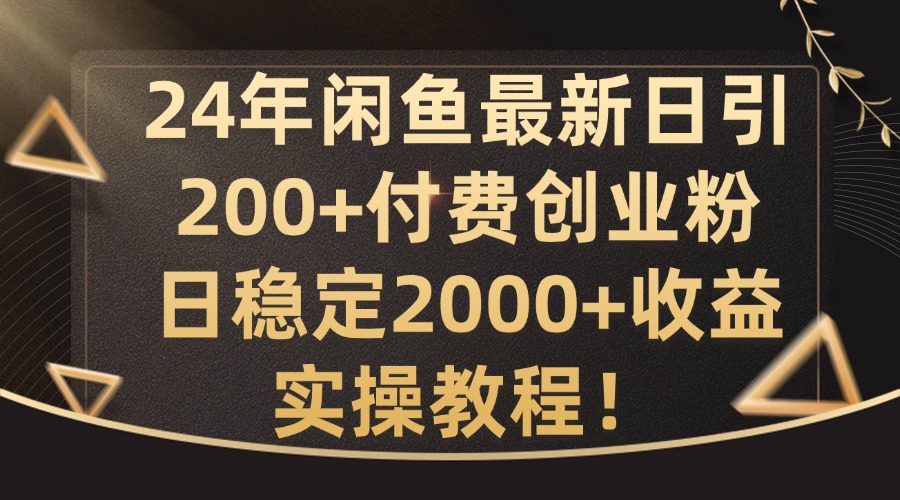 24年闲鱼最新日引200+付费创业粉日稳2000+收益，实操教程【揭秘】-情久项目网